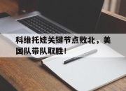 QYG-关于科维托娃关键节点败北，美国队带队取胜！的信息